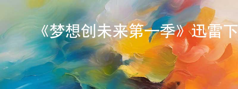 白建妮的动漫综艺大全,《梦想创未来第一季》迅雷下载/在线观看-选秀综艺-美剧天堂